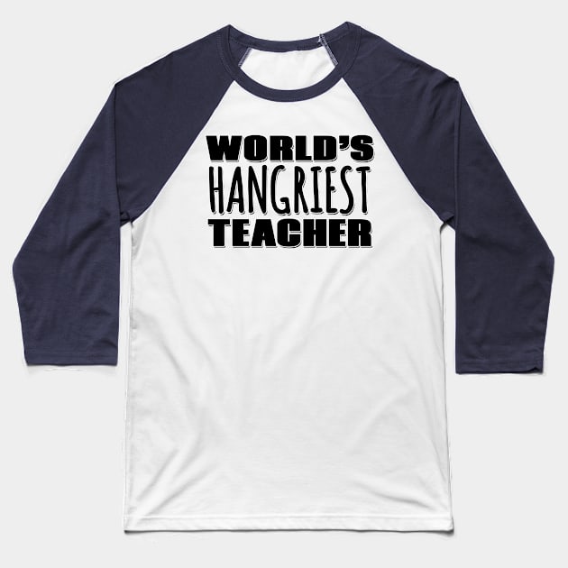 World's Hangriest Teacher Baseball T-Shirt by Mookle